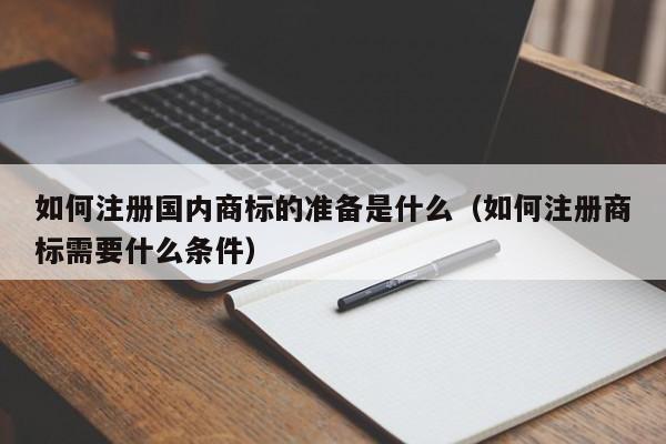 如何注册国内商标的准备是什么（如何注册商标需要什么条件）