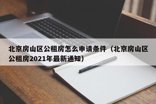 北京房山区公租房怎么申请条件（北京房山区公租房2021年最新通知）