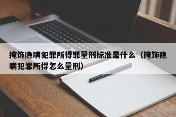 掩饰隐瞒犯罪所得罪量刑标准是什么（掩饰隐瞒犯罪所得怎么量刑）